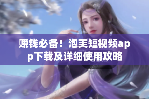 赚钱必备！泡芙短视频app下载及详细使用攻略