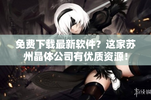 免费下载最新软件？这家苏州晶体公司有优质资源！