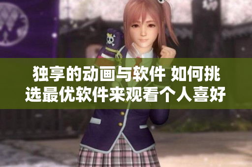 独享的动画与软件 如何挑选最优软件来观看个人喜好的动漫？