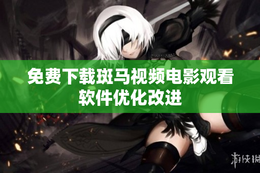 免费下载斑马视频电影观看软件优化改进