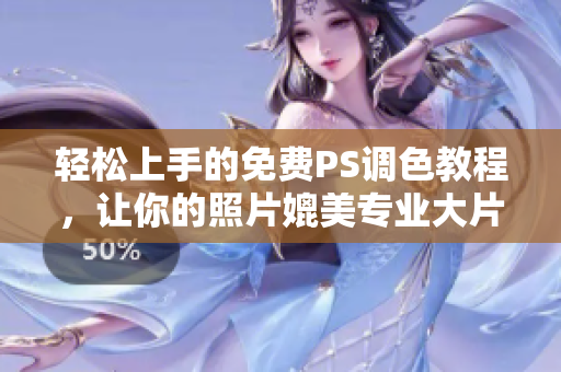 轻松上手的免费PS调色教程，让你的照片媲美专业大片！