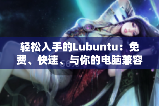 轻松入手的Lubuntu：免费、快速、与你的电脑兼容