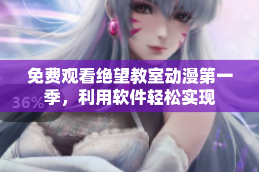 免费观看绝望教室动漫第一季，利用软件轻松实现