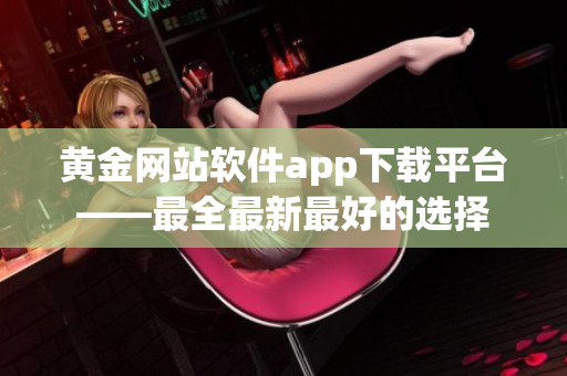 黄金网站软件app下载平台——最全最新最好的选择