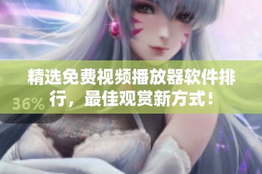 精选免费视频播放器软件排行，最佳观赏新方式！