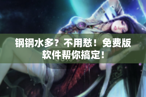 钢钢水多？不用愁！免费版软件帮你搞定！