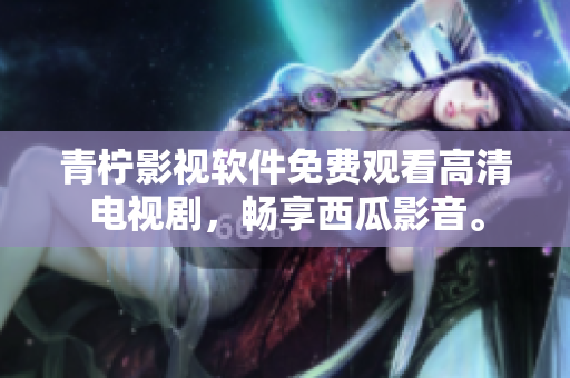 青柠影视软件免费观看高清电视剧，畅享西瓜影音。