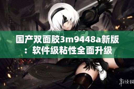 国产双面胶3m9448a新版：软件级粘性全面升级