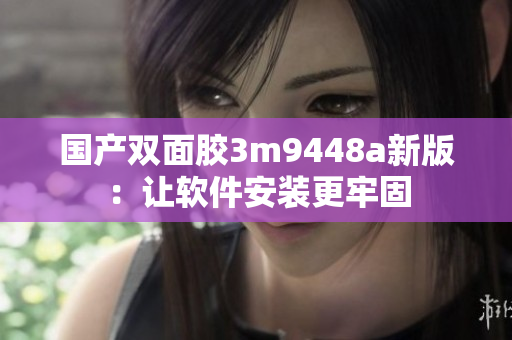 国产双面胶3m9448a新版：让软件安装更牢固