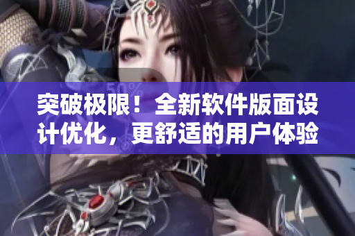 突破极限！全新软件版面设计优化，更舒适的用户体验