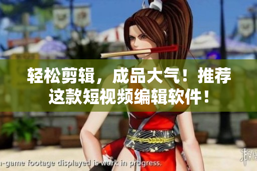 轻松剪辑，成品大气！推荐这款短视频编辑软件！