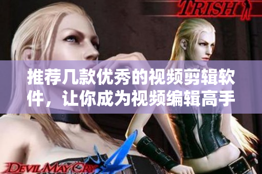 推荐几款优秀的视频剪辑软件，让你成为视频编辑高手！