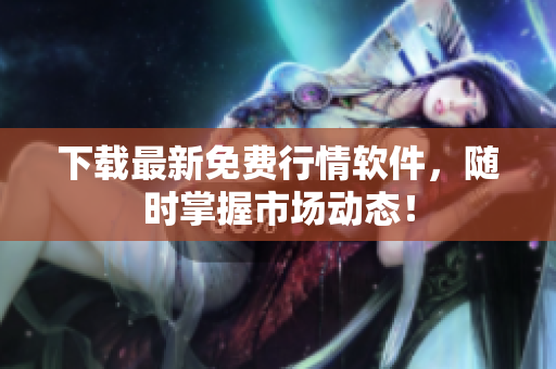 下载最新免费行情软件，随时掌握市场动态！