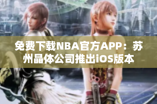 免费下载NBA官方APP：苏州晶体公司推出iOS版本