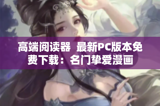 高端阅读器  最新PC版本免费下载：名门挚爱漫画