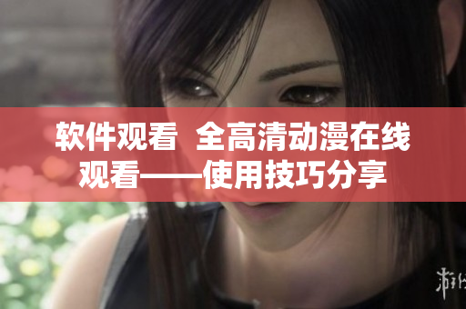 软件观看  全高清动漫在线观看——使用技巧分享