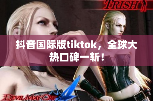 抖音国际版tiktok，全球大热口碑一斩！