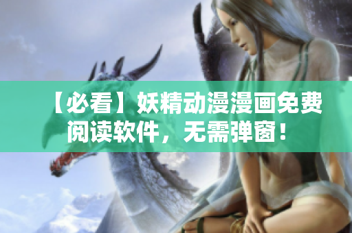 【必看】妖精动漫漫画免费阅读软件，无需弹窗！