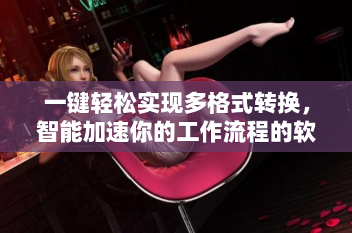 一键轻松实现多格式转换，智能加速你的工作流程的软件