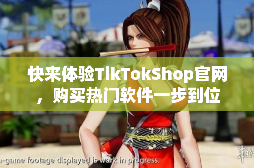 快来体验TikTokShop官网，购买热门软件一步到位