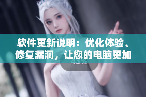 软件更新说明：优化体验、修复漏洞，让您的电脑更加安全稳定