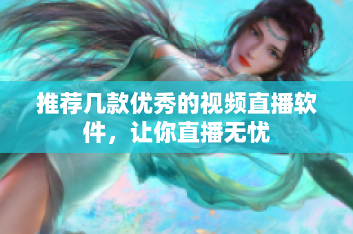 推荐几款优秀的视频直播软件，让你直播无忧