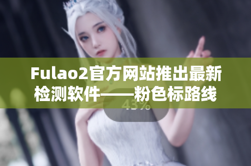 Fulao2官方网站推出最新检测软件——粉色标路线