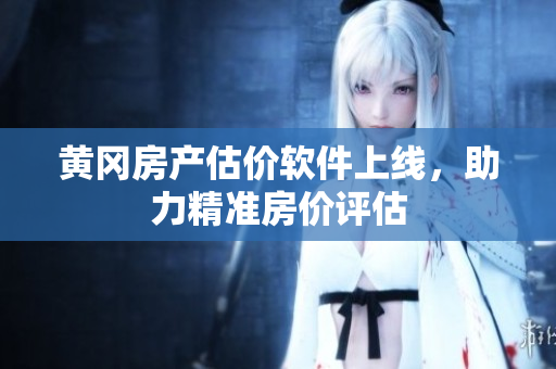 黄冈房产估价软件上线，助力精准房价评估