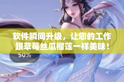 软件瞬间升级，让您的工作跟草莓丝瓜榴莲一样美味！