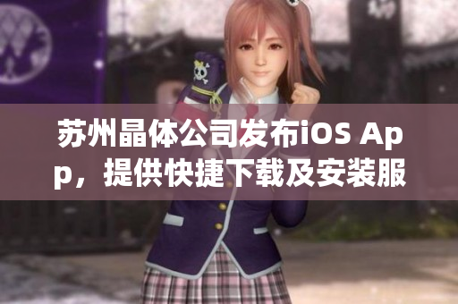 苏州晶体公司发布iOS App，提供快捷下载及安装服务