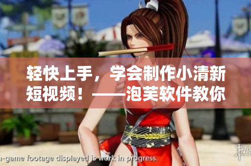 轻快上手，学会制作小清新短视频！——泡芙软件教你短视频制作攻略