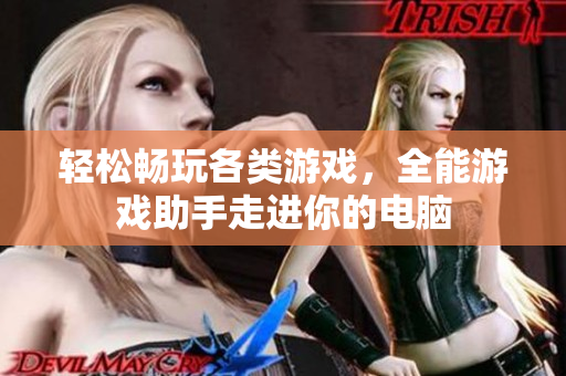 轻松畅玩各类游戏，全能游戏助手走进你的电脑