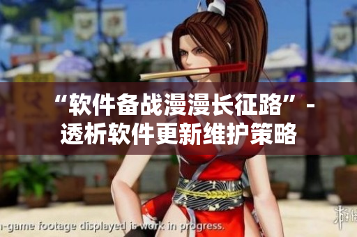 “软件备战漫漫长征路”- 透析软件更新维护策略