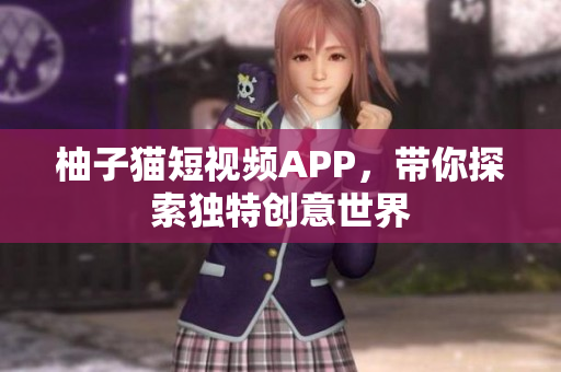 柚子猫短视频APP，带你探索独特创意世界