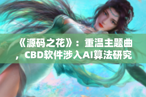 《源码之花》：重温主题曲，CBD软件涉入AI算法研究取得新进展