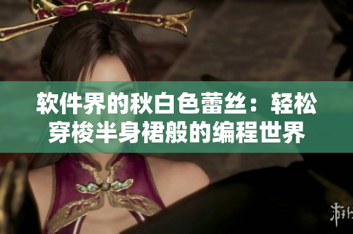 软件界的秋白色蕾丝：轻松穿梭半身裙般的编程世界
