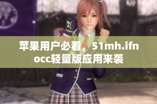 苹果用户必看，51mh.ifnocc轻量版应用来袭