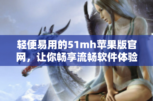 轻便易用的51mh苹果版官网，让你畅享流畅软件体验