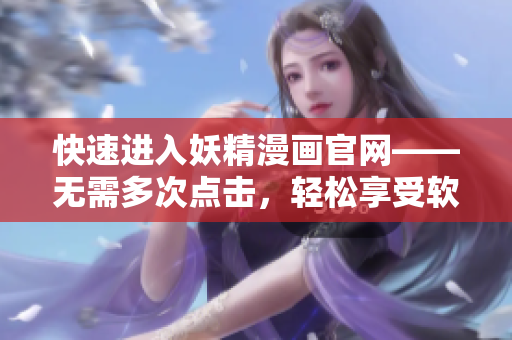 快速进入妖精漫画官网——无需多次点击，轻松享受软件服务