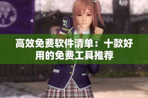 高效免费软件清单：十款好用的免费工具推荐