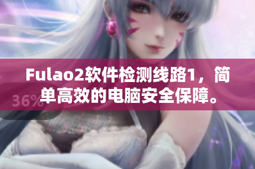Fulao2软件检测线路1，简单高效的电脑安全保障。