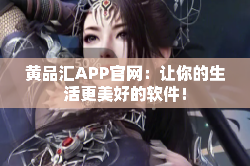 黄品汇APP官网：让你的生活更美好的软件！