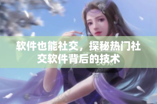 软件也能社交，探秘热门社交软件背后的技术