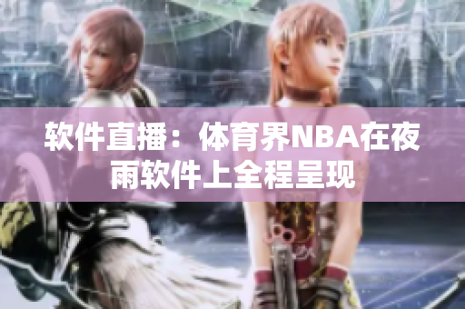 软件直播：体育界NBA在夜雨软件上全程呈现