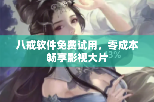 八戒软件免费试用，零成本畅享影视大片