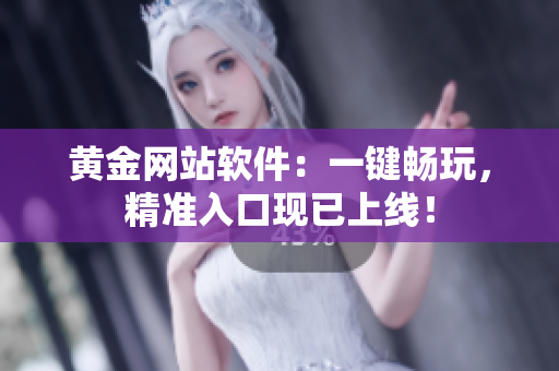 黄金网站软件：一键畅玩，精准入口现已上线！