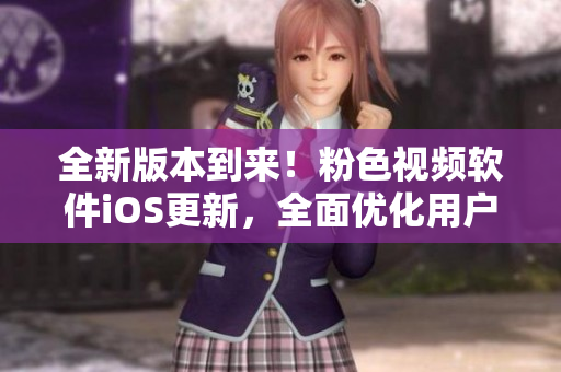 全新版本到来！粉色视频软件iOS更新，全面优化用户体验