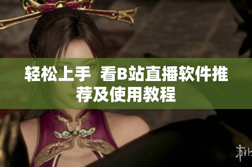 轻松上手  看B站直播软件推荐及使用教程