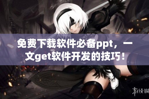 免费下载软件必备ppt，一文get软件开发的技巧！