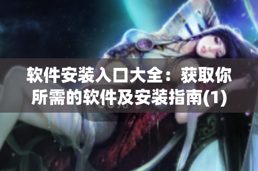 软件安装入口大全：获取你所需的软件及安装指南(1)